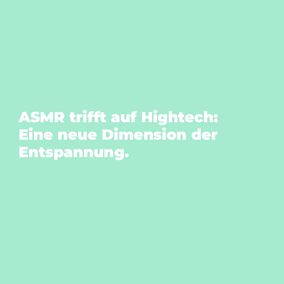 ASMR trifft auf Hightech: Eine neue Dimension der Entspannung.