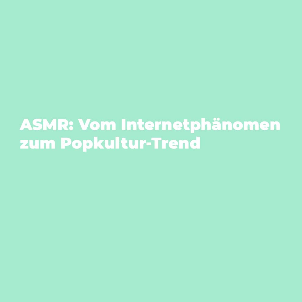 ASMR: Vom Internetphänomen zum Popkultur-Trend